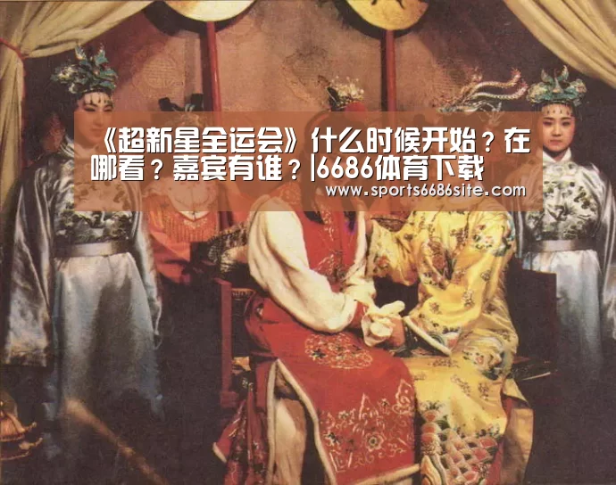 《超新星全运会》什么时候开始?在哪看?嘉宾有谁?|6686体育下载(图4) 6686体育