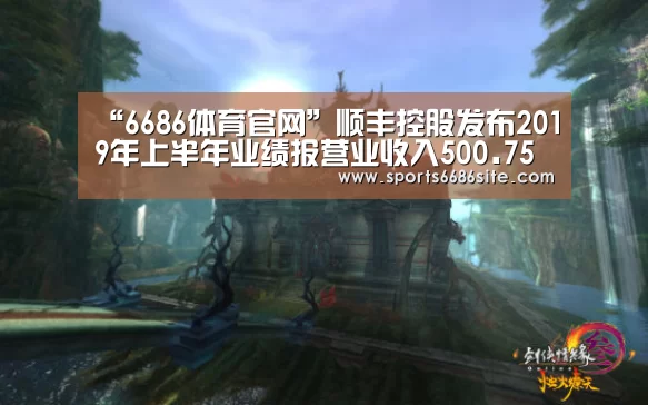 “6686体育官网”顺丰控股发布2019年上半年业绩报营业收入500.75亿元同比增长17.68%(图2) 6686体育