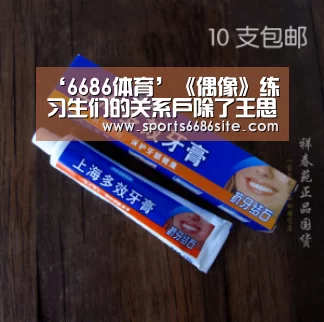 ‘6686体育’《偶像》练习生们的关系户除了王思聪还有这些大佬(图1) 6686体育