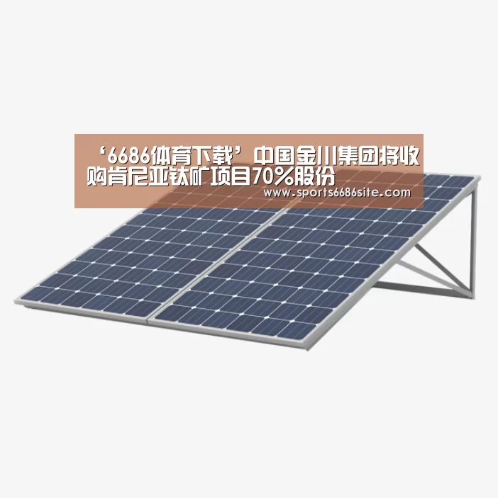 ‘6686体育下载’中国金川集团将收购肯尼亚钛矿项目70%股份(图1) 6686体育下载