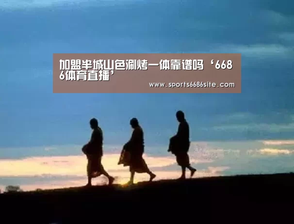 加盟半城山色涮烤一体靠谱吗‘6686体育直播’(图1) 6686体育下载