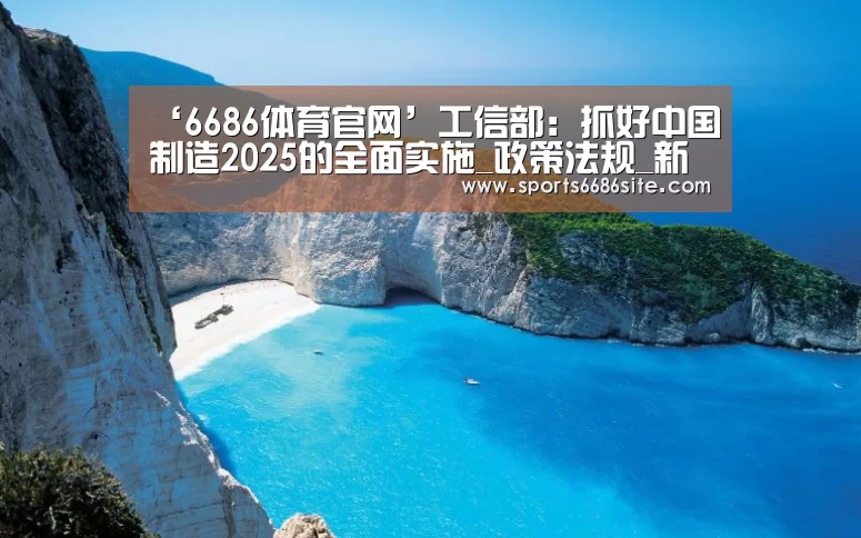 ‘6686体育官网’工信部:抓好中国制造2025的全面实施_政策法规_新闻_矿道网(图1) 6686体育直播